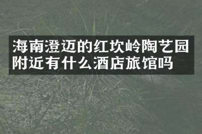 海南澄迈的红坎岭陶艺园附近有什么酒店旅馆吗