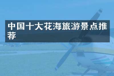 中国十大花海旅游景点推荐