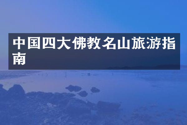 中国四大佛教名山旅游指南