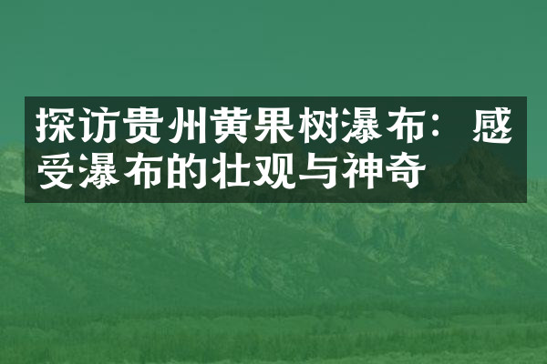 探访贵州黄果树瀑布：感受瀑布的壮观与神奇