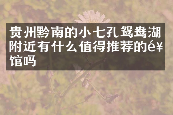 贵州黔南的小七孔鸳鸯湖附近有什么值得推荐的饭馆吗