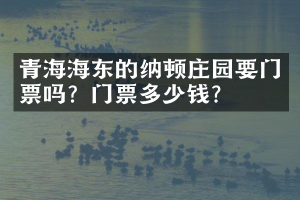 青海海东的纳顿庄园要门票吗？门票多少钱？