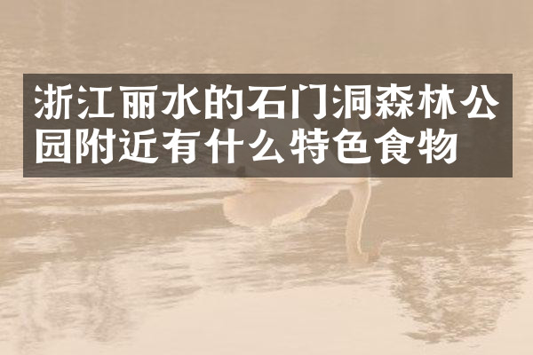 浙江丽水的石门洞森林公园附近有什么特色食物吗