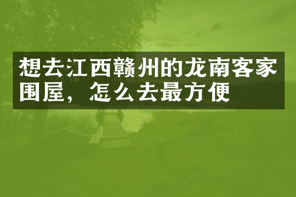 想去江西赣州的龙南客家围屋，怎么去最方便