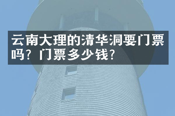 云南大理的清华洞要门票吗？门票多少钱？
