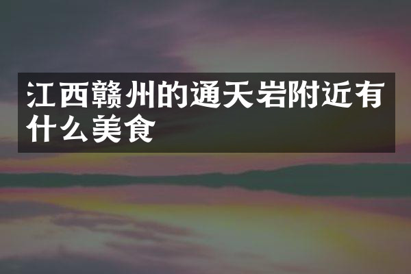 江西赣州的通天岩附近有什么美食