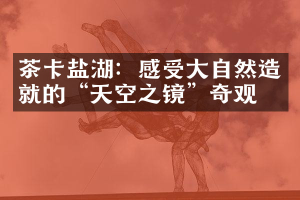 茶卡盐湖：感受大自然造就的“天空之镜”奇观