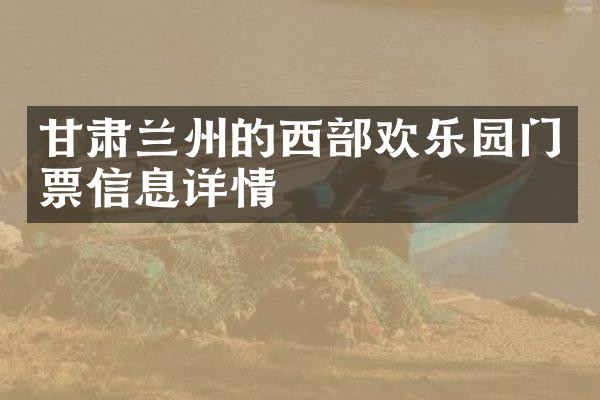 甘肃兰州的西部欢乐园门票信息详情