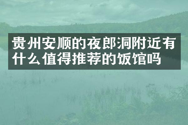贵州安顺的夜郎洞附近有什么值得推荐的饭馆吗