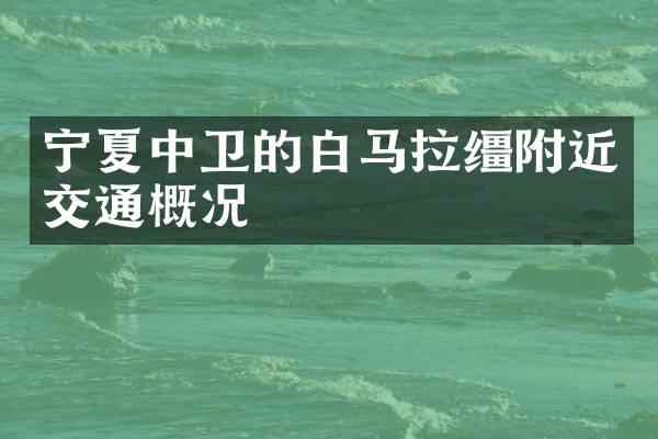 宁夏中卫的白马拉缰附近交通概况