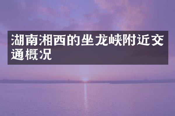 湖南湘西的坐龙峡附近交通概况