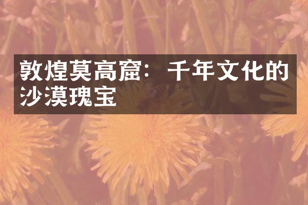 敦煌莫高窟：千年文化的沙漠瑰宝