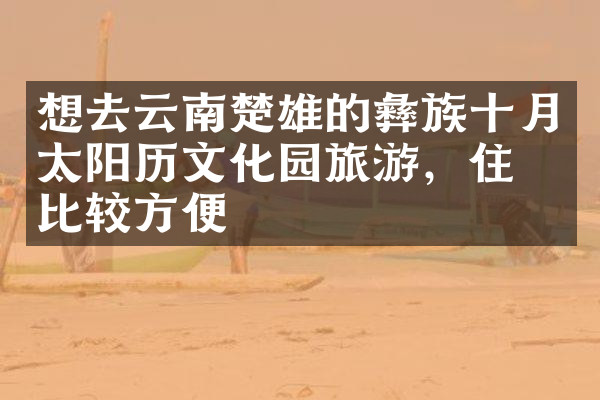 想去云南楚雄的彝族十月太阳历文化园旅游，住哪比较方便