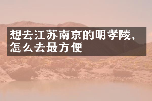 想去江苏南京的明孝陵，怎么去最方便