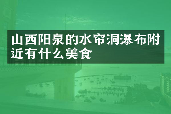 山西阳泉的水帘洞瀑布附近有什么美食