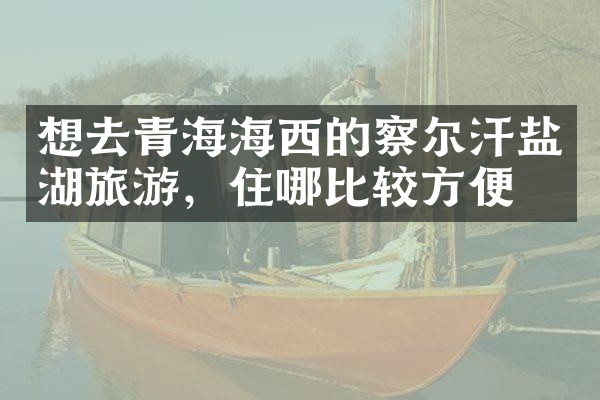 想去青海海西的察尔汗盐湖旅游，住哪比较方便