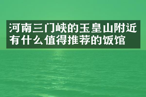 河南三门峡的玉皇山附近有什么值得推荐的饭馆吗