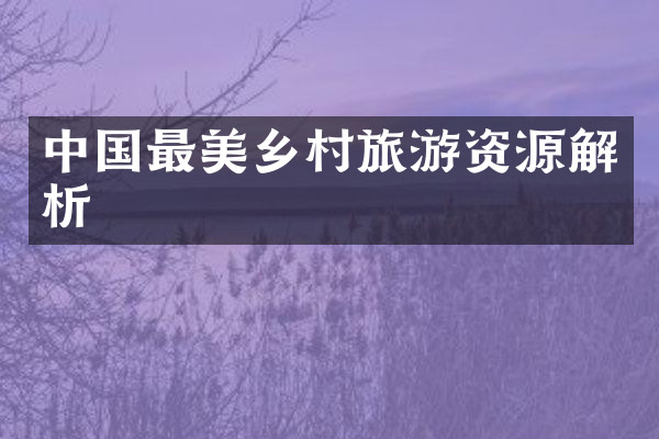 中国最美乡村旅游资源解析