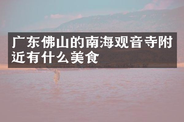 广东佛山的南海观音寺附近有什么美食