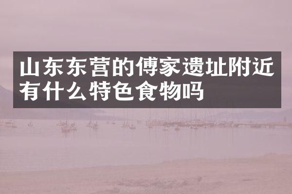 山东东营的傅家遗址附近有什么特色食物吗