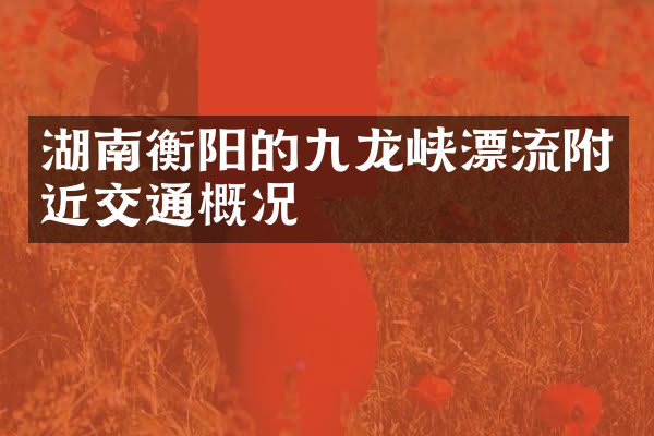 湖南衡阳的九龙峡漂流附近交通概况