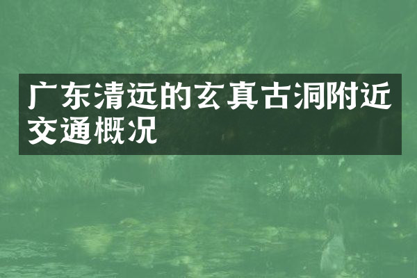 广东清远的玄真古洞附近交通概况
