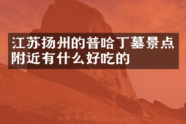 江苏扬州的普哈丁墓景点附近有什么好吃的