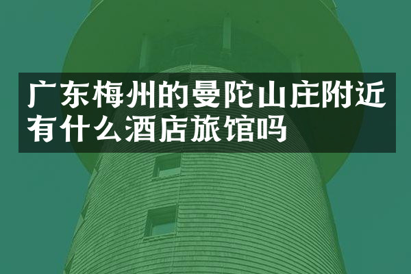 广东梅州的曼陀山庄附近有什么酒店旅馆吗