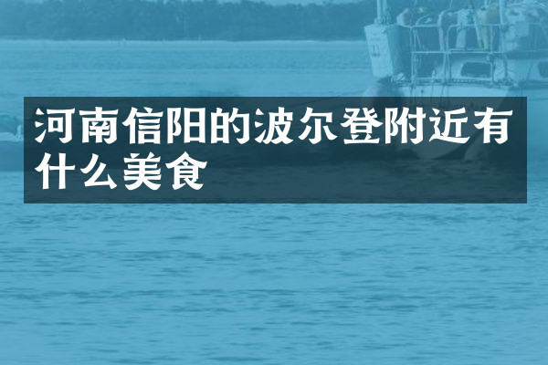 河南信阳的波尔登附近有什么美食