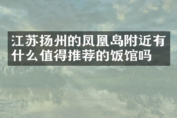江苏扬州的凤凰岛附近有什么值得推荐的饭馆吗
