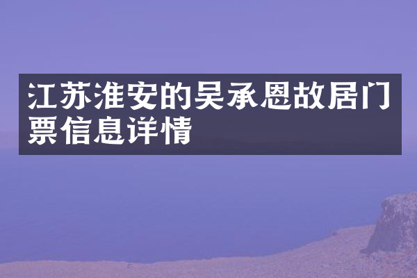 江苏淮安的吴承恩故居门票信息详情