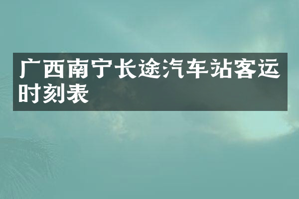 广西南宁长途汽车站客运时刻表