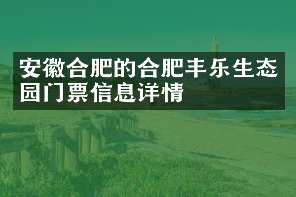 安徽合肥的合肥丰乐生态园门票信息详情