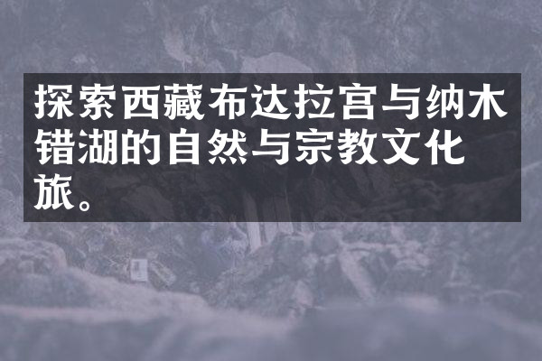 探索西藏布达拉宫与纳木错湖的自然与宗教文化之旅。