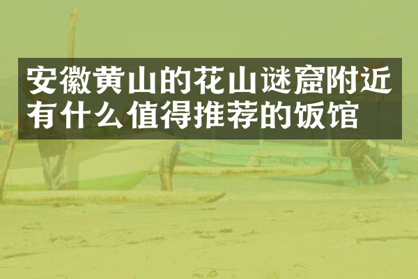 安徽黄山的花山谜窟附近有什么值得推荐的饭馆吗