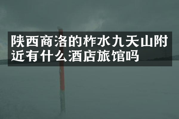 陕西商洛的柞水九天山附近有什么酒店旅馆吗