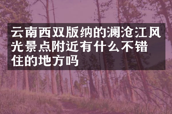云南西双版纳的澜沧江风光景点附近有什么不错的住的地方吗