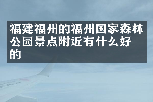福建福州的福州国家森林公园景点附近有什么好吃的