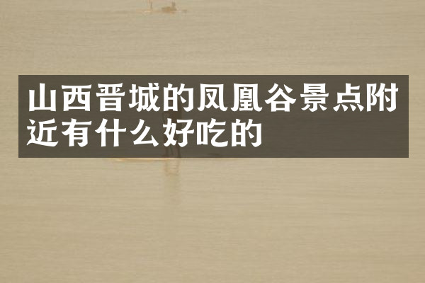 山西晋城的凤凰谷景点附近有什么好吃的