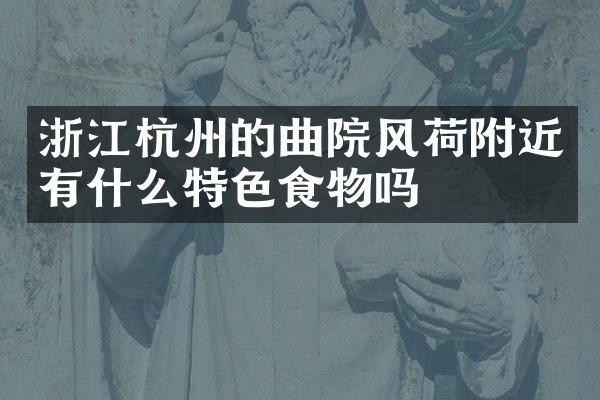 浙江杭州的曲院风荷附近有什么特色食物吗