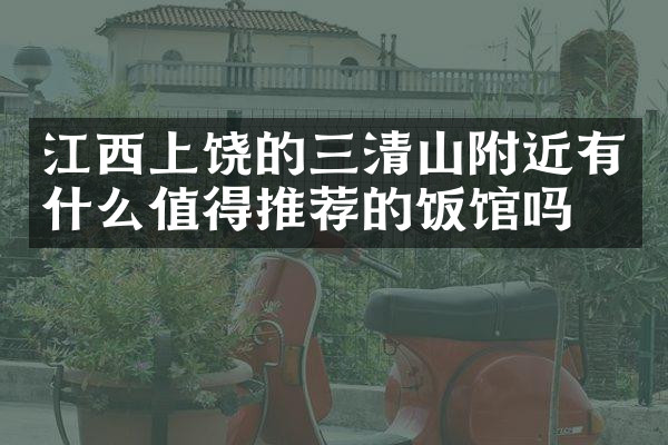 江西上饶的三清山附近有什么值得推荐的饭馆吗