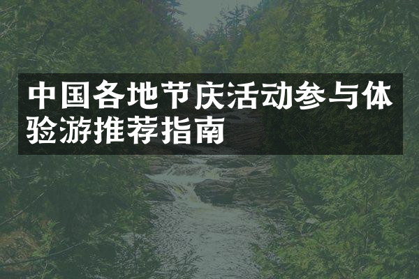 中国各地节庆活动参与体验游推荐指南