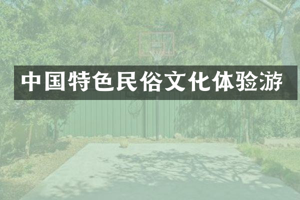 中国特色民俗文化体验游