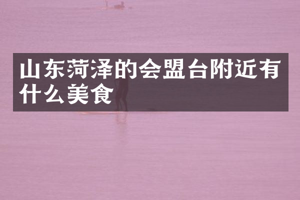 山东菏泽的会盟台附近有什么美食