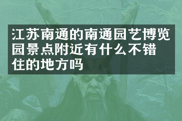 江苏南通的南通园艺博览园景点附近有什么不错的住的地方吗