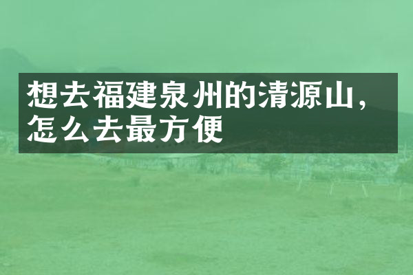 想去福建泉州的清源山，怎么去最方便