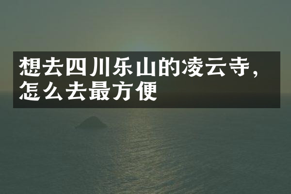 想去四川乐山的凌云寺，怎么去最方便