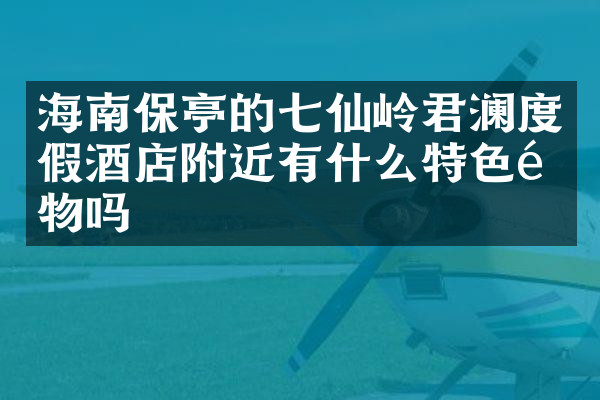 海南保亭的七仙岭君澜度假酒店附近有什么特色食物吗