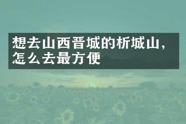 想去山西晋城的析城山，怎么去最方便