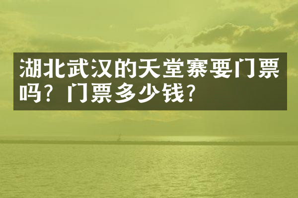 湖北武汉的天堂寨要门票吗？门票多少钱？